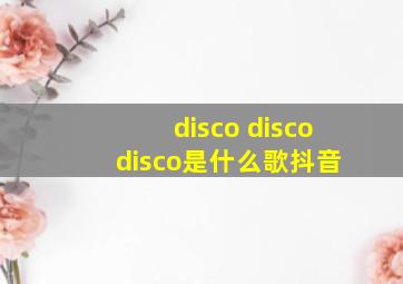 disco disco disco是什么歌抖音